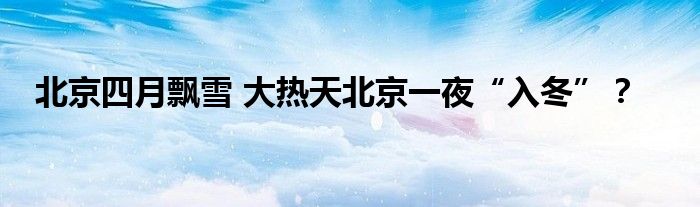 北京四月飘雪 大热天北京一夜“入冬”？