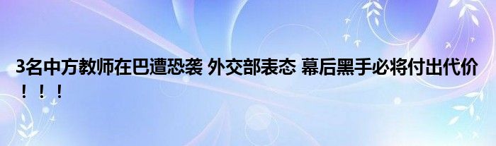 3名中方教师在巴遭恐袭 外交部表态 幕后黑手必将付出代价！！！