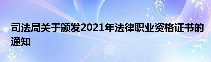 司法局关于颁发2021年法律职业资格证书的通知