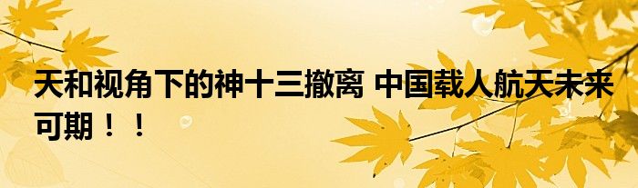 天和视角下的神十三撤离 中国载人航天未来可期！！