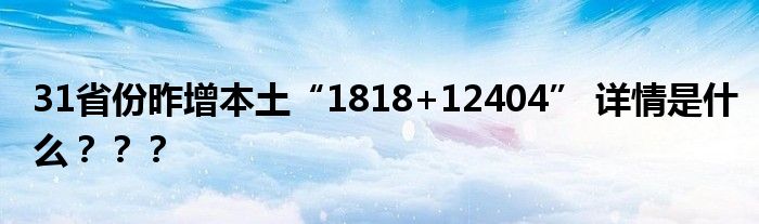 31省份昨增本土“1818+12404” 详情是什么？？？