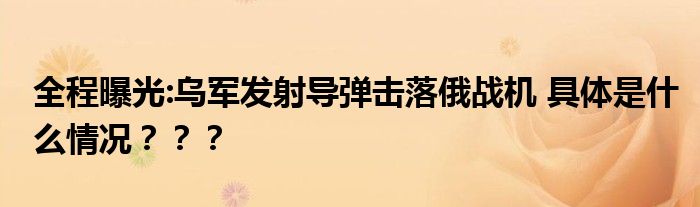 全程曝光:乌军发射导弹击落俄战机 具体是什么情况？？？