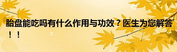 胎盘能吃吗有什么作用与功效？医生为您解答！！