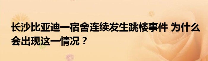 长沙比亚迪一宿舍连续发生跳楼事件 为什么会出现这一情况？