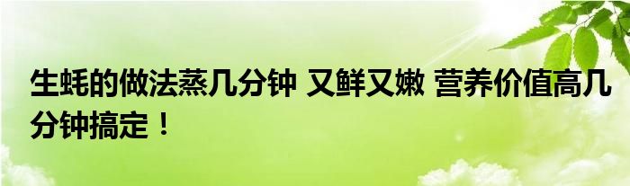 生蚝的做法蒸几分钟 又鲜又嫩 营养价值高几分钟搞定！