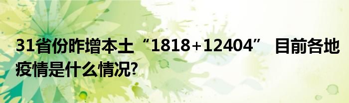 31省份昨增本土“1818+12404” 目前各地疫情是什么情况?