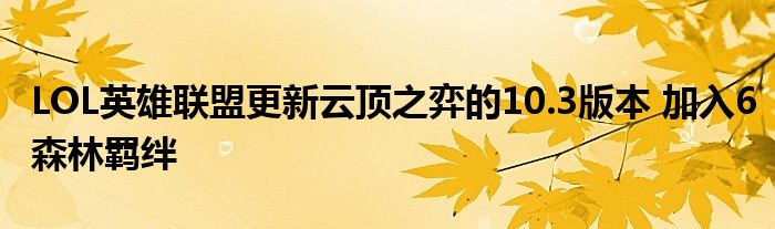 LOL英雄联盟更新云顶之弈的10.3版本 加入6森林羁绊