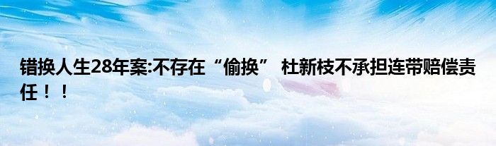 错换人生28年案:不存在“偷换” 杜新枝不承担连带赔偿责任！！