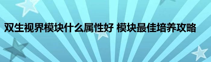 双生视界模块什么属性好 模块最佳培养攻略