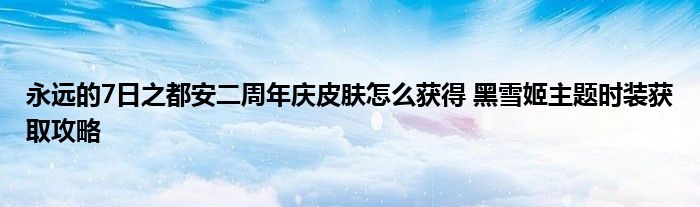 永远的7日之都安二周年庆皮肤怎么获得 黑雪姬主题时装获取攻略