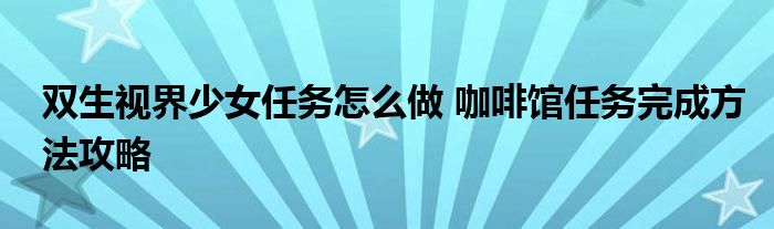 双生视界少女任务怎么做 咖啡馆任务完成方法攻略