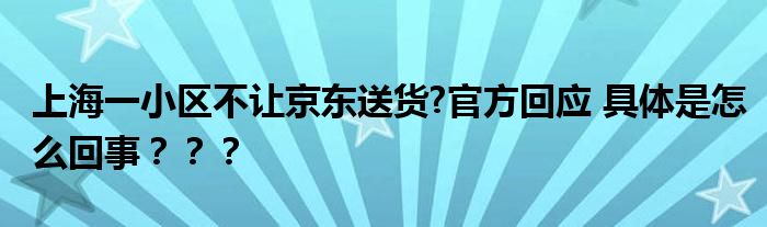 上海一小区不让京东送货?官方回应 具体是怎么回事？？？