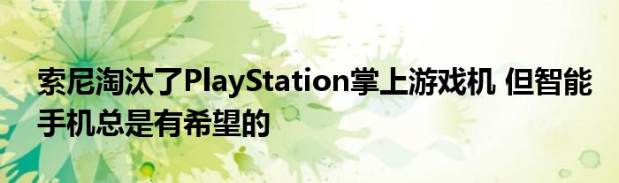 索尼淘汰了PlayStation掌上游戏机 但智能手机总是有希望的