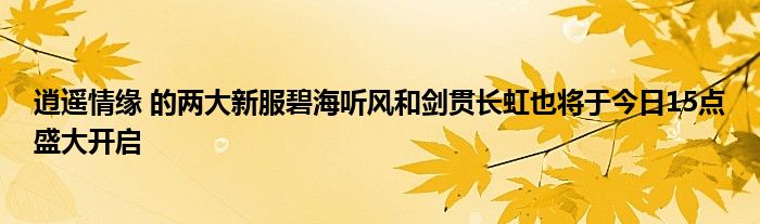 逍遥情缘 的两大新服碧海听风和剑贯长虹也将于今日15点盛大开启