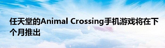 任天堂的Animal Crossing手机游戏将在下个月推出