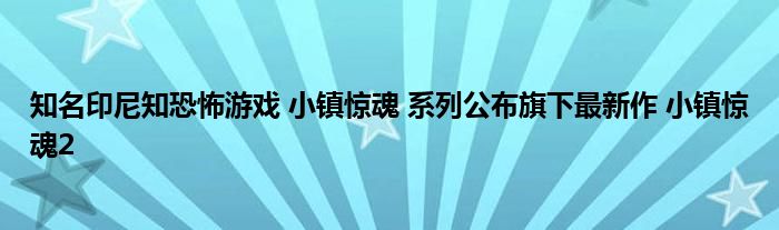 知名印尼知恐怖游戏 小镇惊魂 系列公布旗下最新作 小镇惊魂2