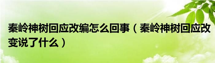 秦岭神树回应改编怎么回事（秦岭神树回应改变说了什么）