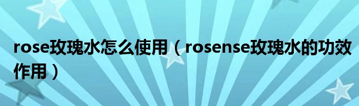 rose玫瑰水怎么使用（rosense玫瑰水的功效作用）