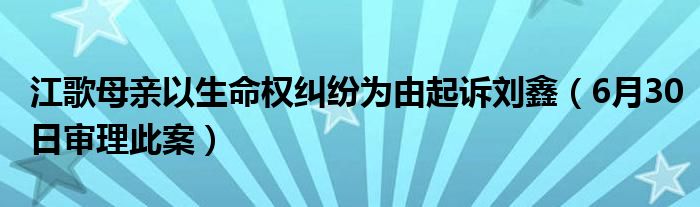 江歌母亲以生命权纠纷为由起诉刘鑫（6月30日审理此案）