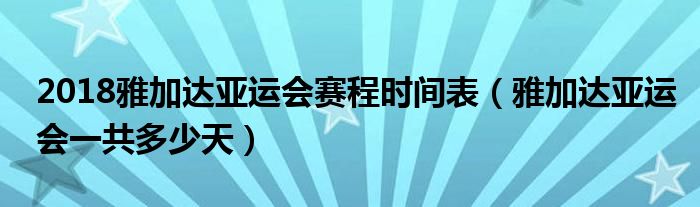 2018雅加达亚运会赛程时间表（雅加达亚运会一共多少天）