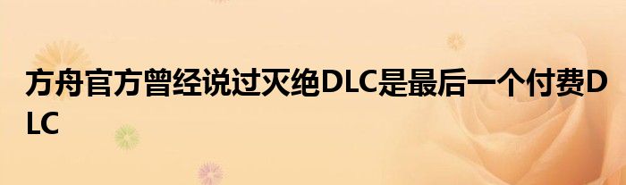 方舟官方曾经说过灭绝DLC是最后一个付费DLC
