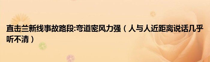 直击兰新线事故路段:弯道密风力强（人与人近距离说话几乎听不清）