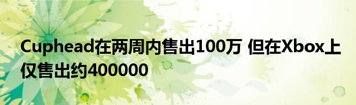 Cuphead在两周内售出100万 但在Xbox上仅售出约400000