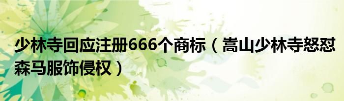 少林寺回应注册666个商标（嵩山少林寺怒怼森马服饰侵权）