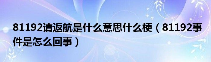 81192请返航是什么意思什么梗（81192事件是怎么回事）