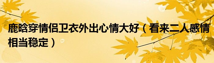 鹿晗穿情侣卫衣外出心情大好（看来二人感情相当稳定）