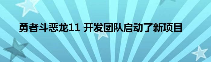 勇者斗恶龙11 开发团队启动了新项目