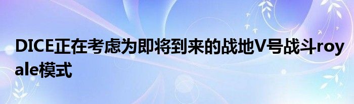 DICE正在考虑为即将到来的战地V号战斗royale模式