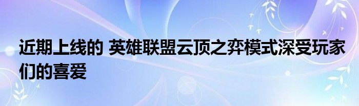 近期上线的 英雄联盟云顶之弈模式深受玩家们的喜爱