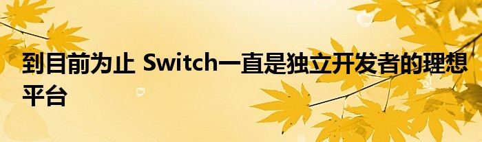 到目前为止 Switch一直是独立开发者的理想平台