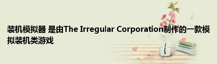 装机模拟器 是由The Irregular Corporation制作的一款模拟装机类游戏