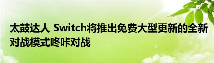 太鼓达人 Switch将推出免费大型更新的全新对战模式咚咔对战