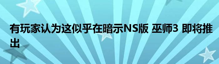 有玩家认为这似乎在暗示NS版 巫师3 即将推出