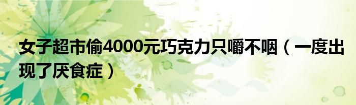 女子超市偷4000元巧克力只嚼不咽（一度出现了厌食症）