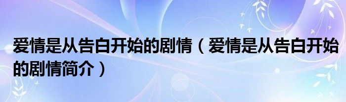 爱情是从告白开始的剧情（爱情是从告白开始的剧情简介）