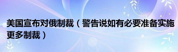 美国宣布对俄制裁（警告说如有必要准备实施更多制裁）