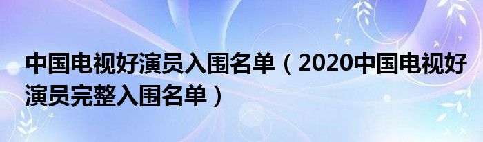 中国电视好演员入围名单（2020中国电视好演员完整入围名单）