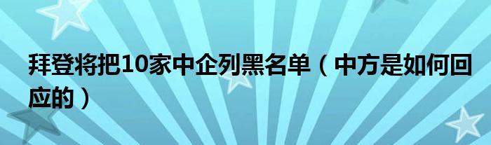 拜登将把10家中企列黑名单（中方是如何回应的）