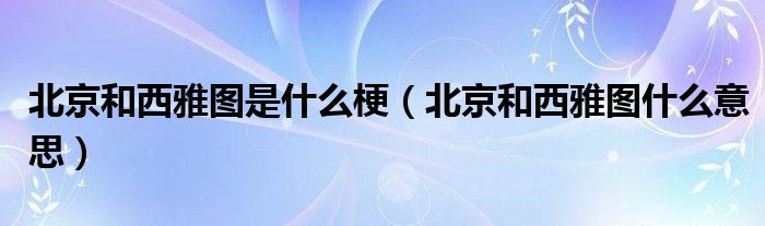 北京和西雅图是什么梗（北京和西雅图什么意思）