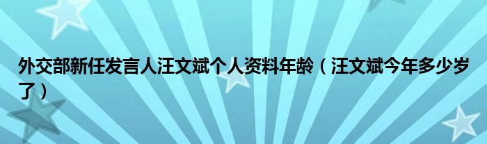 外交部新任发言人汪文斌个人资料年龄（汪文斌今年多少岁了）