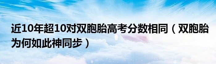 近10年超10对双胞胎高考分数相同（双胞胎为何如此神同步）