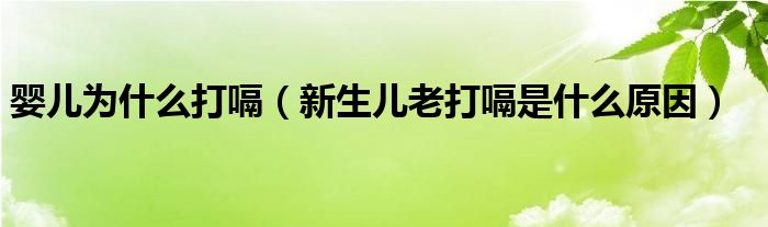 婴儿为什么打嗝（新生儿老打嗝是什么原因）