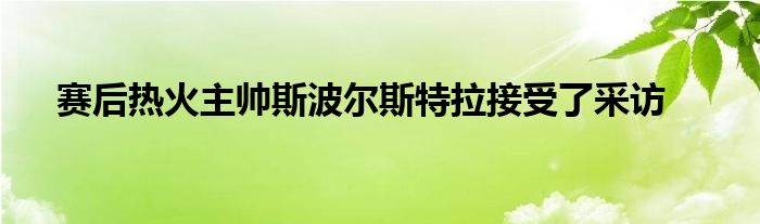 赛后热火主帅斯波尔斯特拉接受了采访