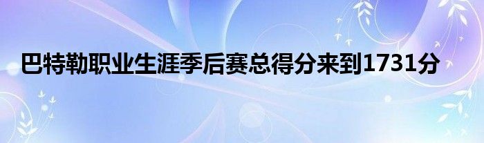 巴特勒职业生涯季后赛总得分来到1731分