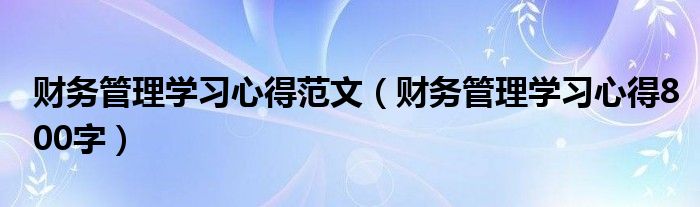 财务管理学习心得范文（财务管理学习心得800字）