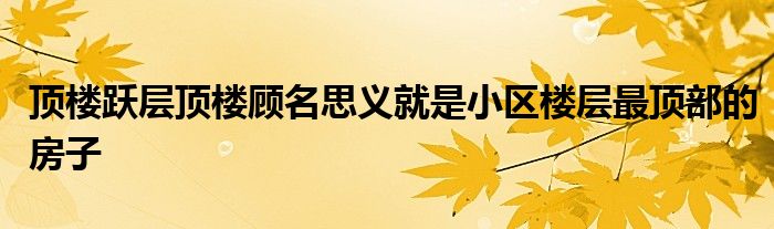 顶楼跃层顶楼顾名思义就是小区楼层最顶部的房子